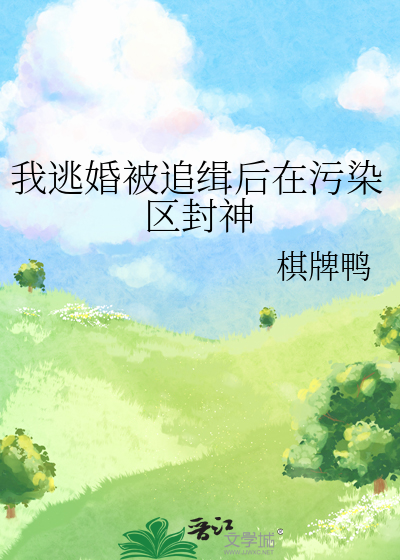 我逃婚被追缉后在污染区封神