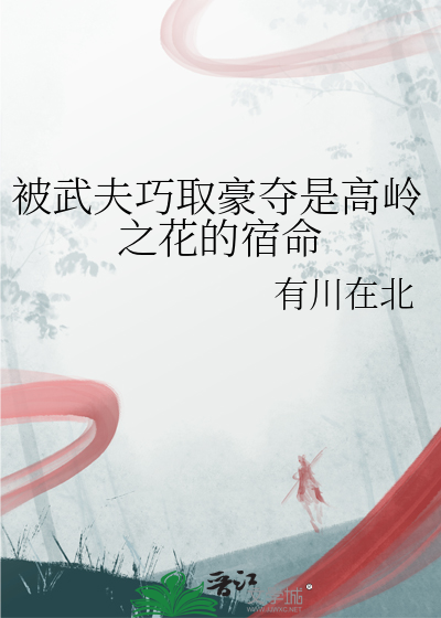 被武夫巧取豪夺是高岭之花的宿命